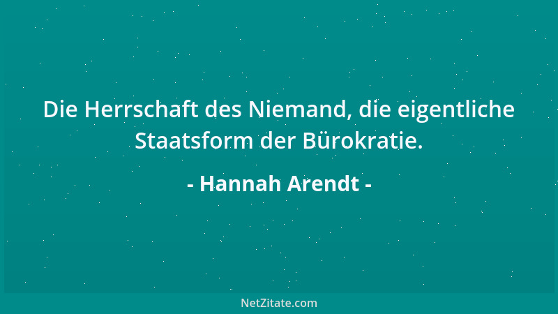 Hannah Arendt - Die Herrschaft des Niemand, die eigentliche Staatsform der Bürokratie....