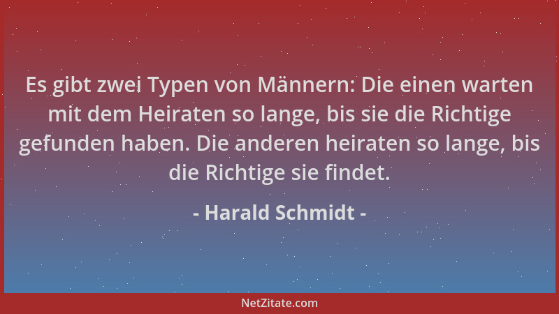Harald Schmidt - Es gibt zwei Typen von Männern: Die einen warten mit dem Heiraten so lange, bis sie die Richtige gefunden...