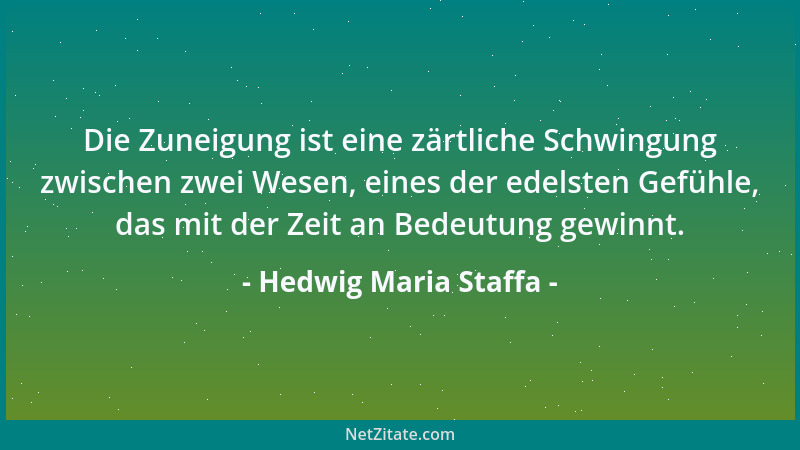 Hedwig Maria Staffa - Die Zuneigung ist eine zärtliche Schwingung zwischen zwei Wesen, eines der edelsten Gefühle, das mit...