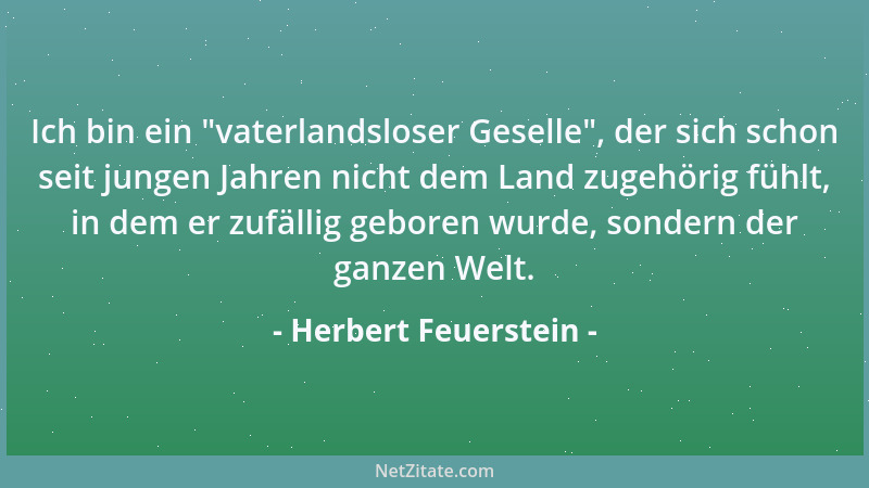Herbert Feuerstein - Ich bin ein  "vaterlandsloser Geselle ", der sich schon seit jungen Jahren nicht dem Land zugehörig fühl...