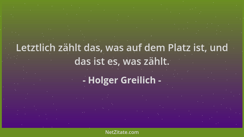 Holger Greilich - Letztlich zählt das, was auf dem Platz ist, und das ist es, was zählt....