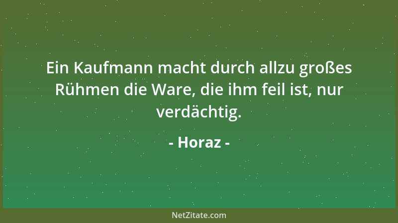 Horaz - Ein Kaufmann macht durch allzu großes Rühmen die Ware, die ihm feil ist, nur verdächtig....