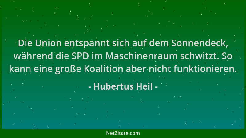 Hubertus Heil - Die Union entspannt sich auf dem Sonnendeck, während die SPD im Maschinenraum schwitzt. So kann eine große...