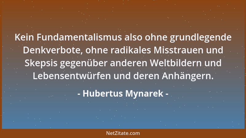 Hubertus Mynarek - Kein Fundamentalismus also ohne grundlegende Denkverbote, ohne radikales Misstrauen und Skepsis gegenübe...