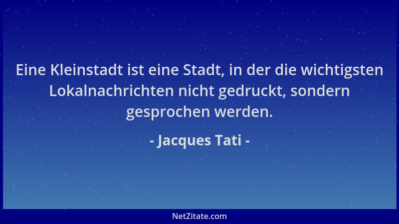 Jacques Tati - Eine Kleinstadt ist eine Stadt, in der die wichtigsten Lokalnachrichten nicht gedruckt, sondern gesprochen w...