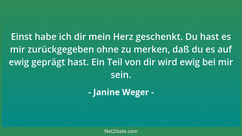 Janine Weger - Einst habe ich dir mein Herz geschenkt. Du hast es mir zurückgegeben ohne zu merken, daß du es auf ewig gepr...