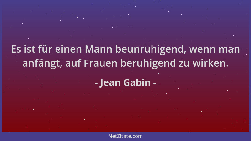 Jean Gabin - Es ist für einen Mann beunruhigend, wenn man anfängt, auf Frauen beruhigend zu wirken....