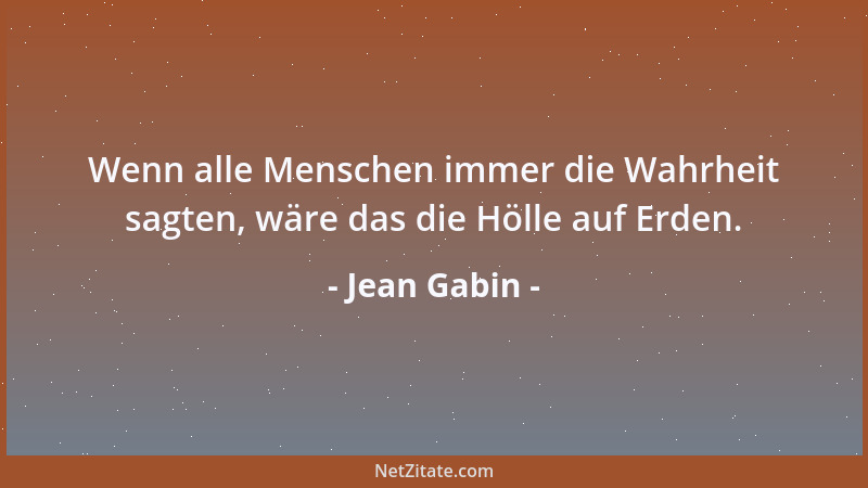 Jean Gabin - Wenn alle Menschen immer die Wahrheit sagten, wäre das die Hölle auf Erden....