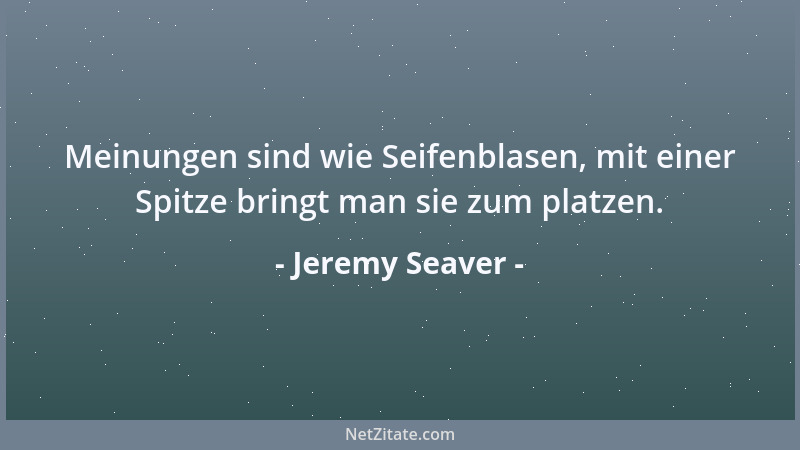 Jeremy Seaver - Meinungen sind wie Seifenblasen, mit einer Spitze bringt man sie zum platzen....