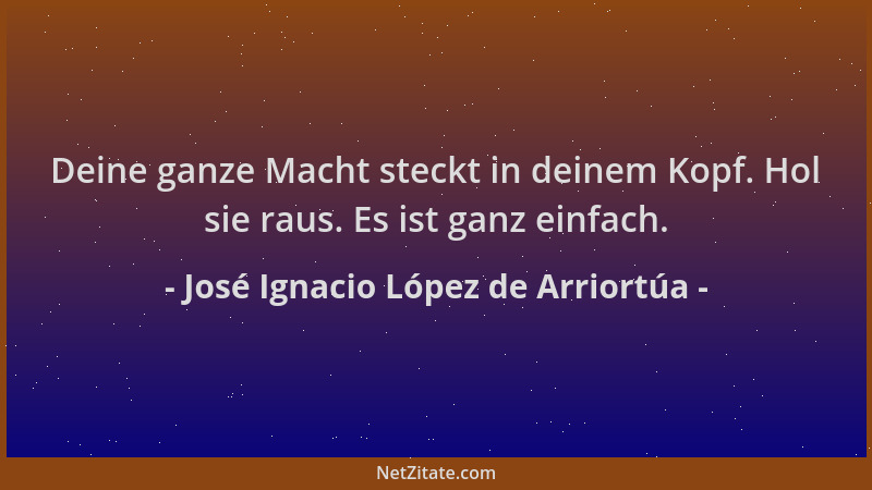 José Ignacio López de Arriortúa - Deine ganze Macht steckt in deinem Kopf. Hol sie raus. Es ist ganz einfach....