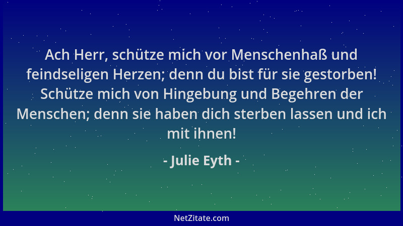 Julie Eyth - Ach Herr, schütze mich vor Menschenhaß und feindseligen Herzen; denn du bist für sie gestorben! Schütze mich v...