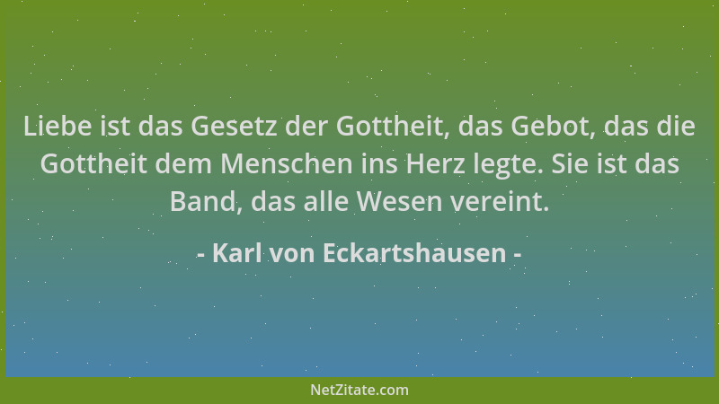 Karl von Eckartshausen - Liebe ist das Gesetz der Gottheit, das Gebot, das die Gottheit dem Menschen ins Herz legte. Sie is...