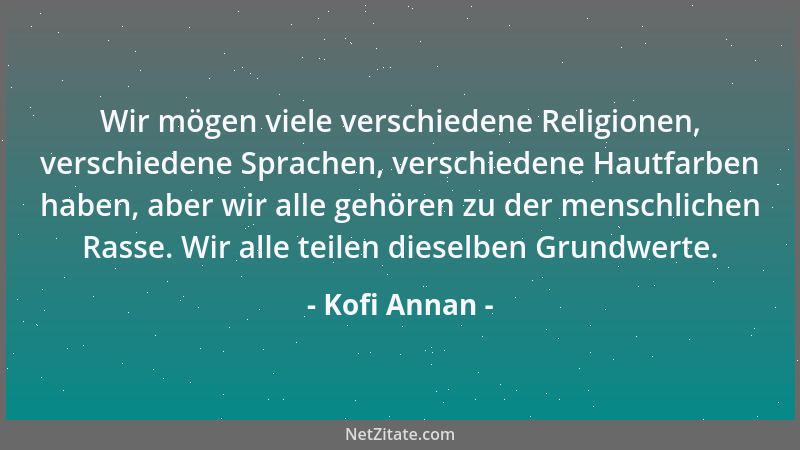 Kofi Annan - Wir mögen viele verschiedene Religionen, verschiedene Sprachen, verschiedene Hautfarben haben, aber wir alle g...