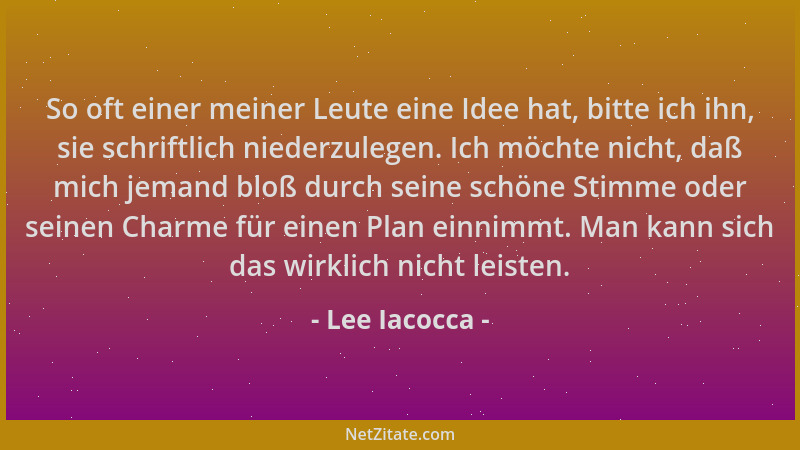 Lee Iacocca - So oft einer meiner Leute eine Idee hat, bitte ich ihn, sie schriftlich niederzulegen. Ich möchte nicht, daß...