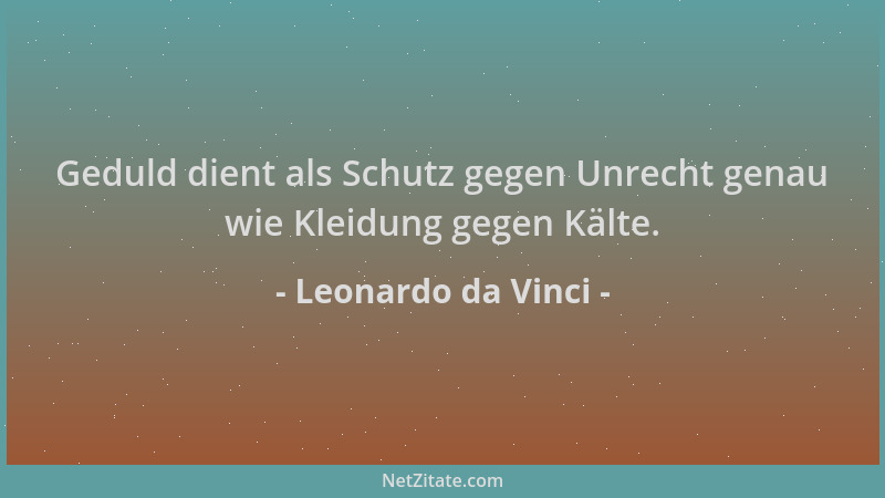 Leonardo da Vinci - Geduld dient als Schutz gegen Unrecht genau wie Kleidung gegen Kälte....