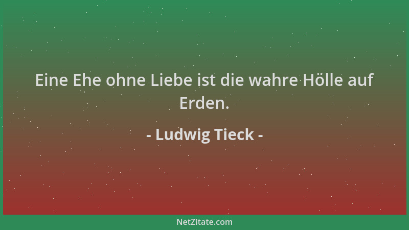 Ludwig Tieck - Eine Ehe ohne Liebe ist die wahre Hölle auf Erden....