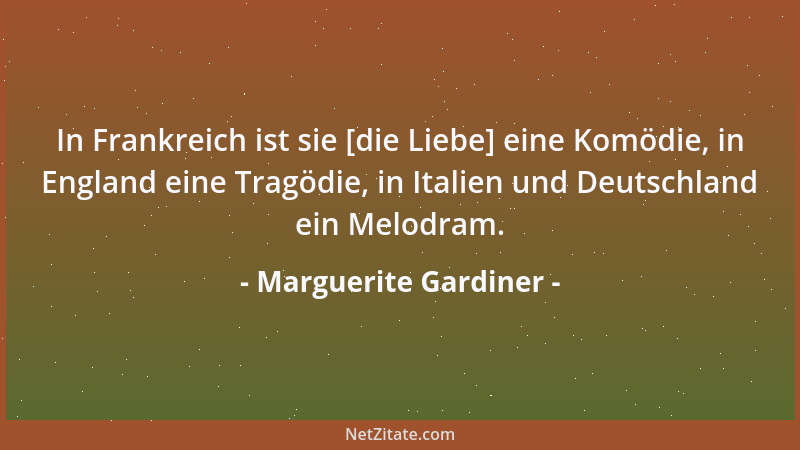 Marguerite Gardiner - In Frankreich ist sie [die Liebe] eine Komödie, in England eine Tragödie, in Italien und Deutschland...