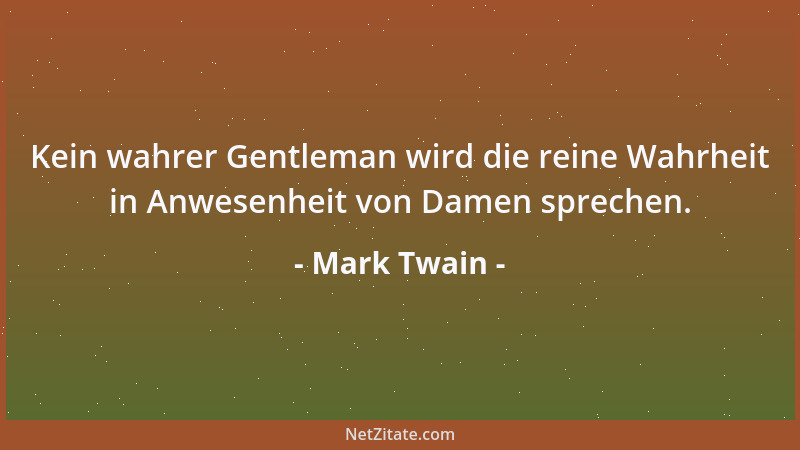 Mark Twain - Kein wahrer Gentleman wird die reine Wahrheit in Anwesenheit von Damen sprechen....