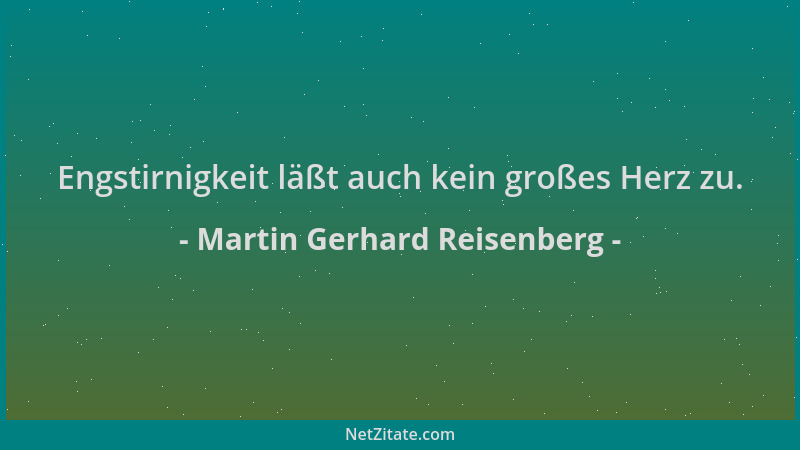 Martin Gerhard Reisenberg - Engstirnigkeit läßt auch kein großes Herz zu....