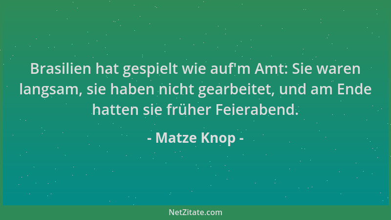 Matze Knop - Brasilien hat gespielt wie auf 'm Amt: Sie waren langsam, sie haben nicht gearbeitet, und am Ende hatten sie fr...