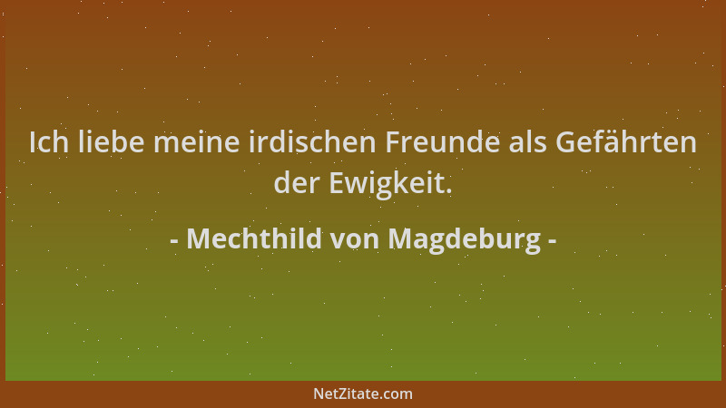 Mechthild von Magdeburg - Ich liebe meine irdischen Freunde als Gefährten der Ewigkeit....