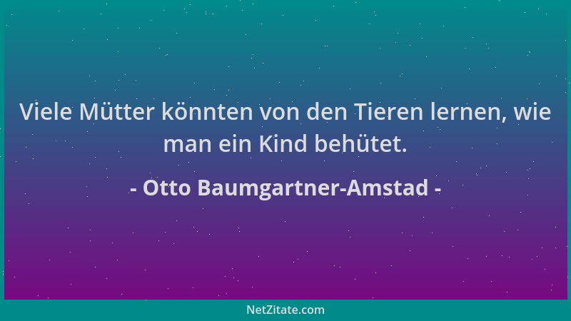 Otto Baumgartner-Amstad - Viele Mütter könnten von den Tieren lernen, wie man ein Kind behütet....