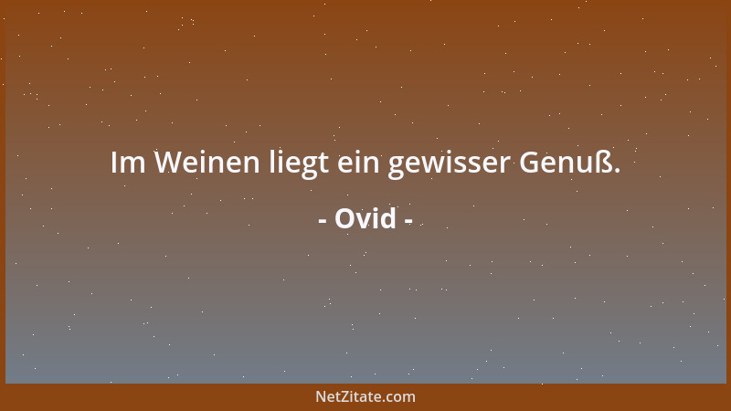 Ovid - Im Weinen liegt ein gewisser Genuß....