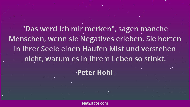 Peter Hohl -  "Das werd ich mir merken ", sagen manche Menschen, wenn sie Negatives erleben. Sie horten in ihrer Seele einen...