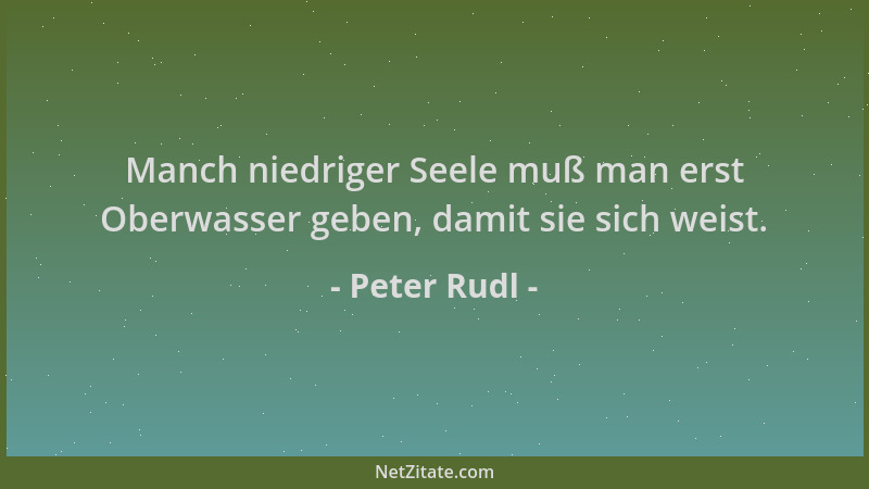 Peter Rudl - Manch niedriger Seele muß man erst Oberwasser geben, damit sie sich weist....