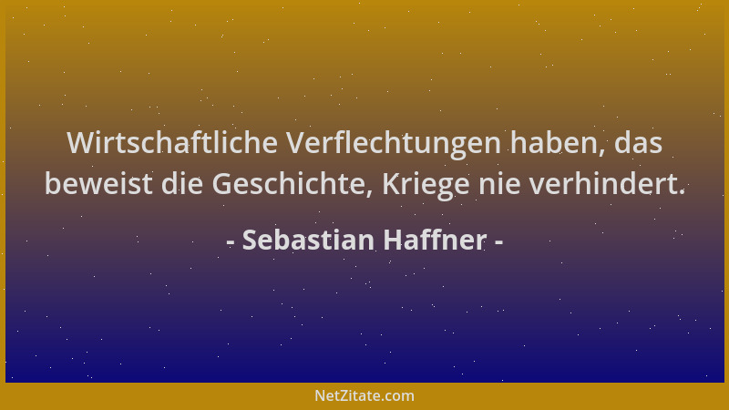 Sebastian Haffner - Wirtschaftliche Verflechtungen haben, das beweist die Geschichte, Kriege nie verhindert....
