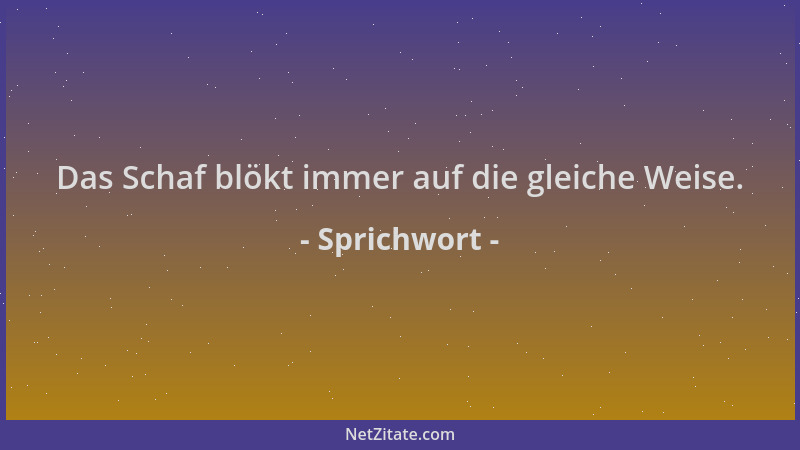 Sprichwort - Das Schaf blökt immer auf die gleiche Weise....