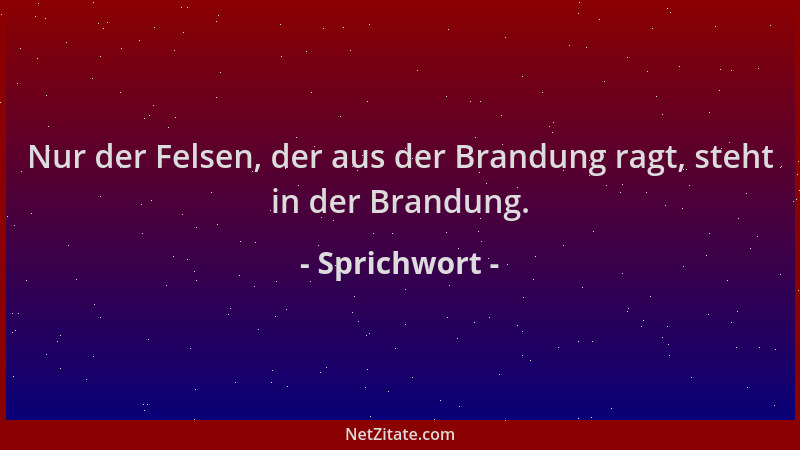 Sprichwort - Nur der Felsen, der aus der Brandung ragt, steht in der Brandung....