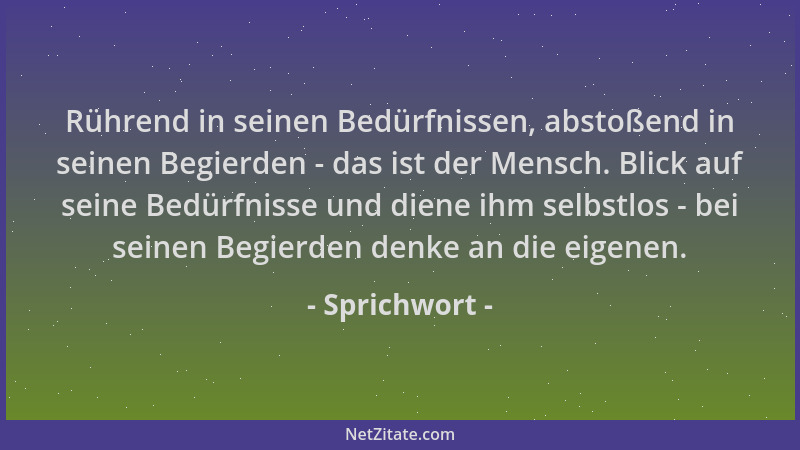 Sprichwort - Rührend in seinen Bedürfnissen, abstoßend in seinen Begierden - das ist der Mensch. Blick auf seine Bedürfniss...