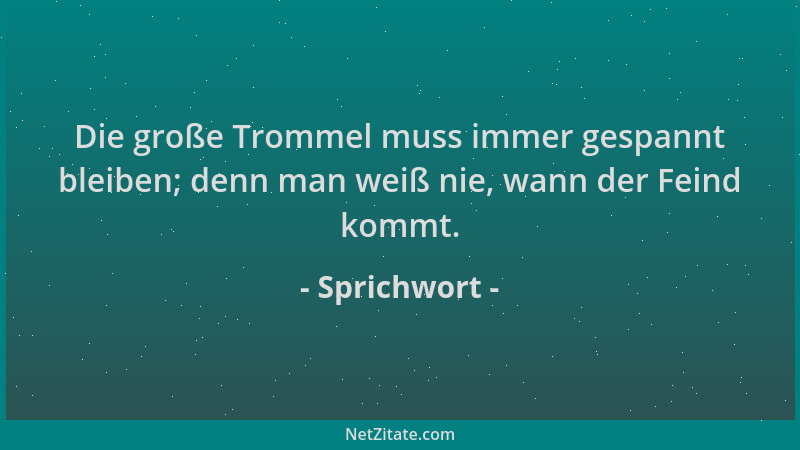 Sprichwort - Die große Trommel muss immer gespannt bleiben; denn man weiß nie, wann der Feind kommt....