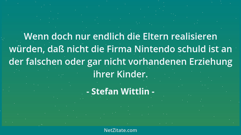 Stefan Wittlin - Wenn doch nur endlich die Eltern realisieren würden, daß nicht die Firma Nintendo schuld ist an der falsch...