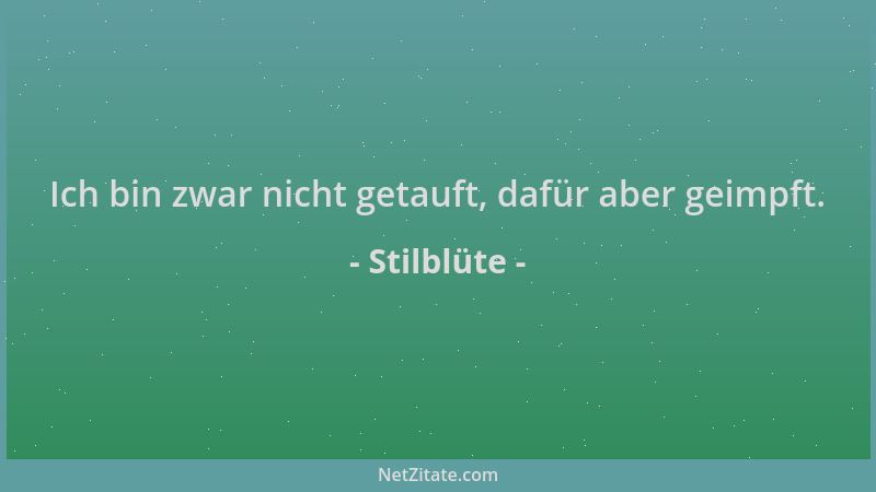 Stilblüte - Ich bin zwar nicht getauft, dafür aber geimpft....