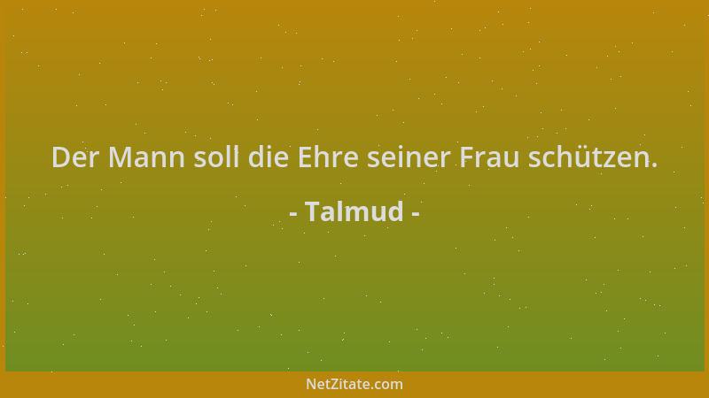 Talmud - Der Mann soll die Ehre seiner Frau schützen....
