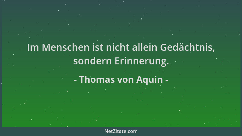 Thomas von Aquin - Im Menschen ist nicht allein Gedächtnis, sondern Erinnerung....