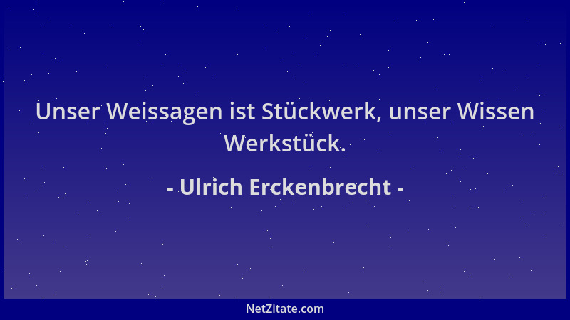 Ulrich Erckenbrecht - Unser Weissagen ist Stückwerk, unser Wissen Werkstück....