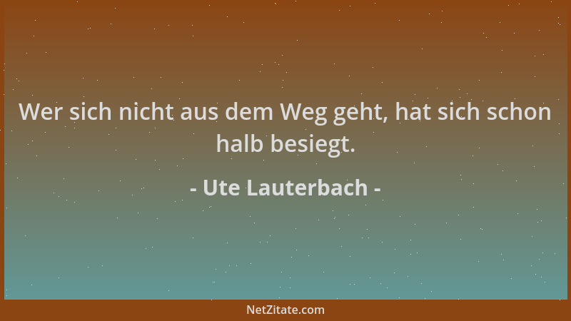 Ute Lauterbach - Wer sich nicht aus dem Weg geht, hat sich schon halb besiegt....