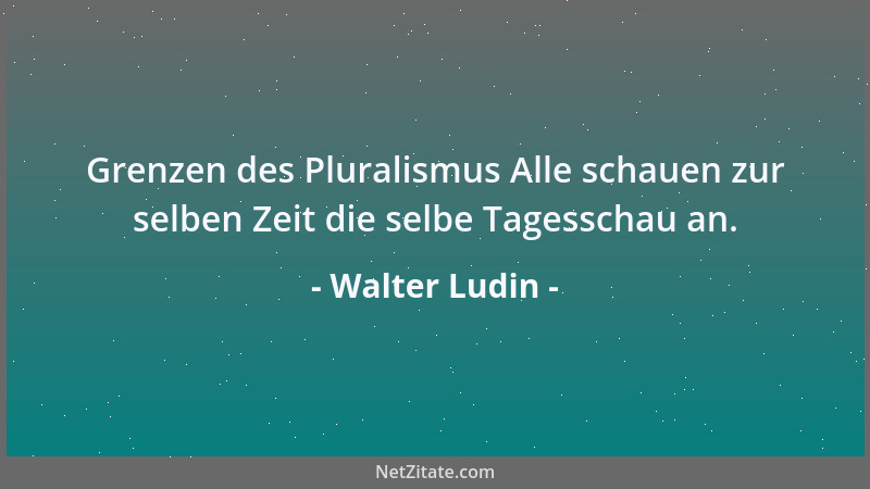 Walter Ludin - Grenzen des Pluralismus Alle schauen zur selben Zeit die selbe Tagesschau an....