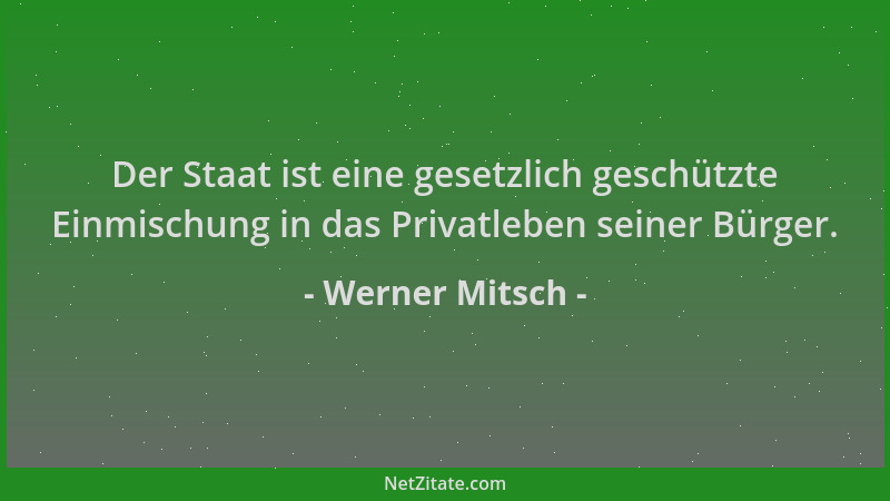 Werner Mitsch - Der Staat ist eine gesetzlich geschützte Einmischung in das Privatleben seiner Bürger....