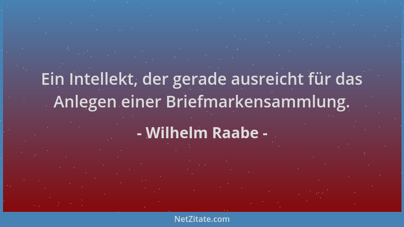 Wilhelm Raabe - Ein Intellekt, der gerade ausreicht für das Anlegen einer Briefmarkensammlung....