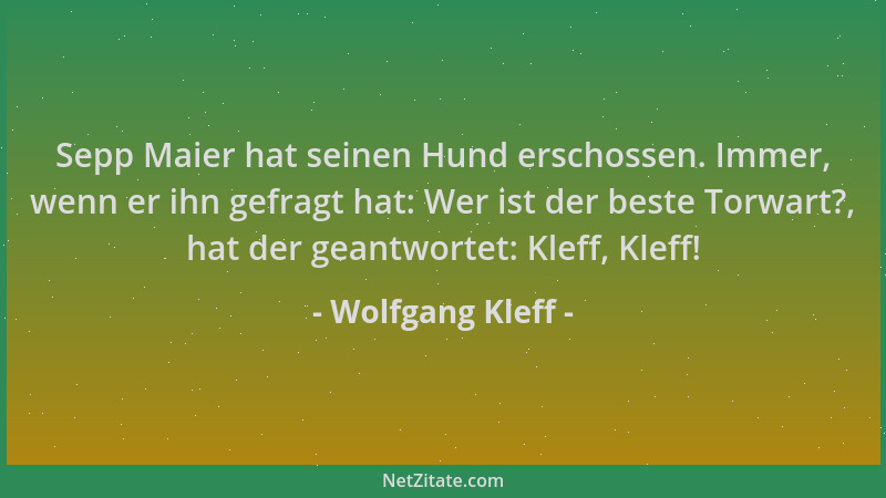 Wolfgang Kleff - Sepp Maier hat seinen Hund erschossen. Immer, wenn er ihn gefragt hat: Wer ist der beste Torwart?, hat der...