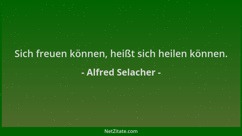 Alfred Selacher - Sich freuen können, heißt sich heilen können....