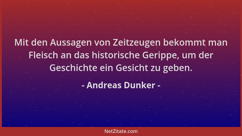 Andreas Dunker - Mit den Aussagen von Zeitzeugen bekommt man Fleisch an das historische Gerippe, um der Geschichte ein Gesi...
