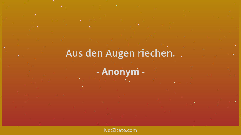 Anonym - Aus den Augen riechen....