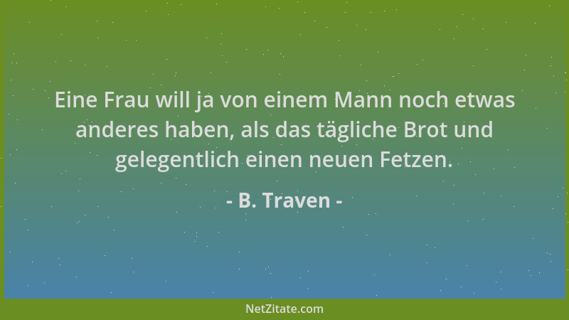 B. Traven - Eine Frau will ja von einem Mann noch etwas anderes haben, als das tägliche Brot und gelegentlich einen neuen F...