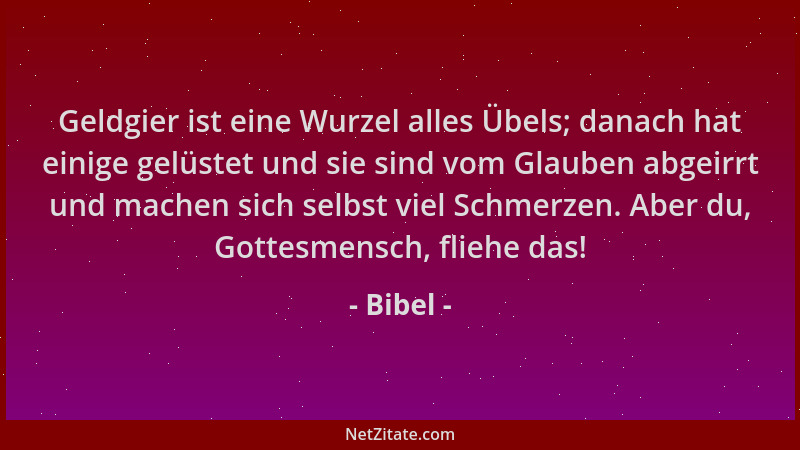 Bibel - Geldgier ist eine Wurzel alles Übels; danach hat einige gelüstet und sie sind vom Glauben abgeirrt und machen sich...