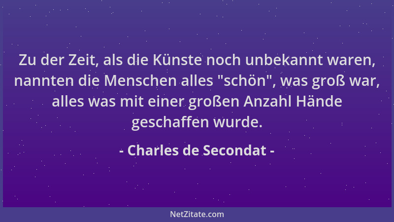 Charles de Secondat - Zu der Zeit, als die Künste noch unbekannt waren, nannten die Menschen alles  "schön ", was groß war, a...